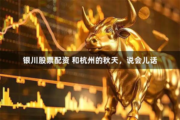 银川股票配资 和杭州的秋天，说会儿话