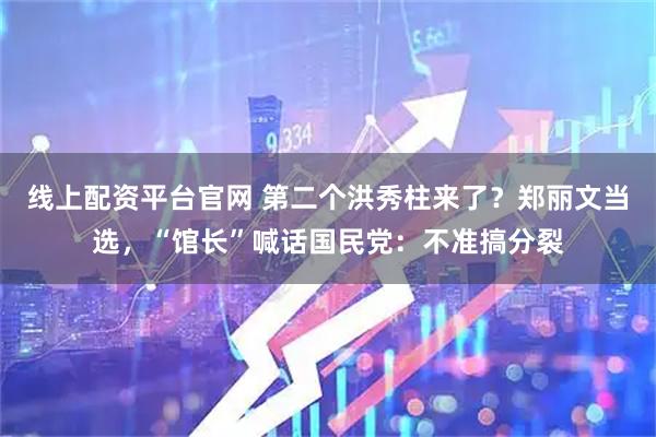 线上配资平台官网 第二个洪秀柱来了？郑丽文当选，“馆长”喊话国民党：不准搞分裂