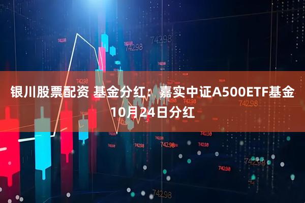 银川股票配资 基金分红：嘉实中证A500ETF基金10月24日分红