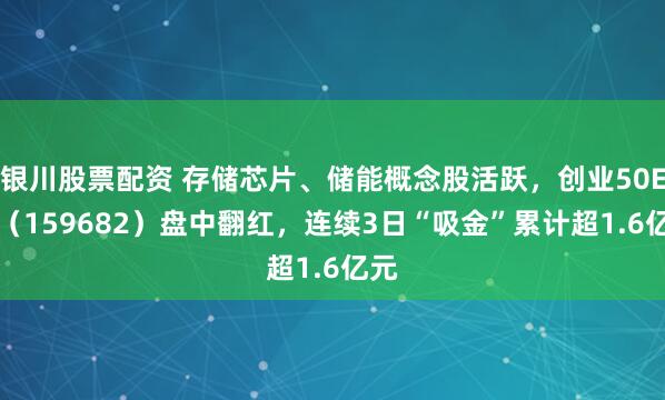 银川股票配资 存储芯片、储能概念股活跃，创业50ETF（159682）盘中翻红，连续3日“吸金”累计超1.6亿元