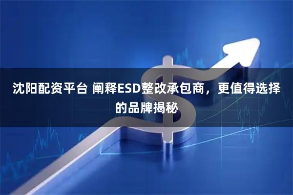 沈阳配资平台 阐释ESD整改承包商，更值得选择的品牌揭秘
