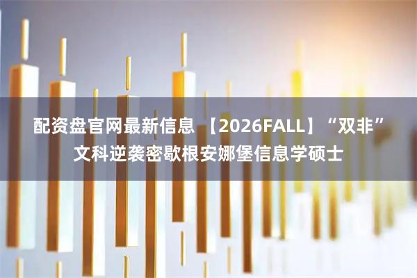 配资盘官网最新信息 【2026FALL】“双非”文科逆袭密歇根安娜堡信息学硕士