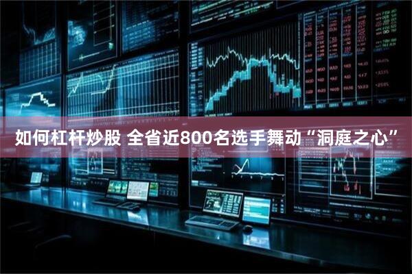 如何杠杆炒股 全省近800名选手舞动“洞庭之心”