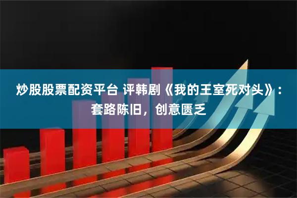炒股股票配资平台 评韩剧《我的王室死对头》：套路陈旧，创意匮乏